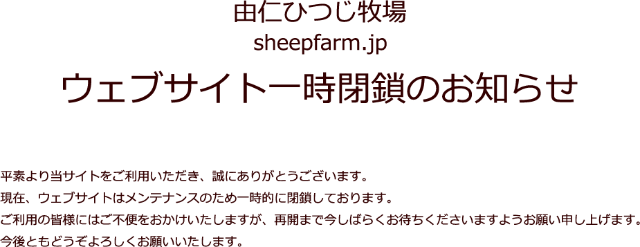 ファームアイランド ウェブサイト一時閉鎖のお知らせ 平素より当サイトをご利用いただき、誠にありがとうございます。現在、ウェブサイトはメンテナンスのため一時的に閉鎖しております。ご利用の皆様にはご不便をおかけいたしますが、再開まで今しばらくお待ちくださいますようお願い申し上げます。今後ともどうぞよろしくお願いいたします。